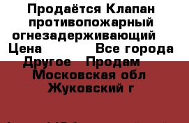 Продаётся Клапан противопожарный огнезадерживающий  › Цена ­ 8 000 - Все города Другое » Продам   . Московская обл.,Жуковский г.